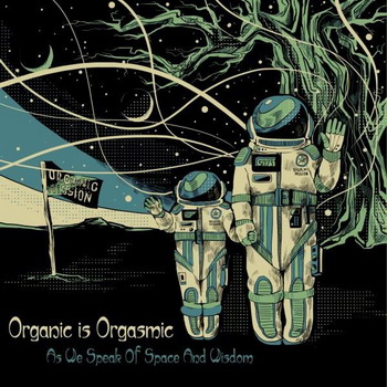 Organic is Orgasmic - As We Speak Of Space And Wisdom